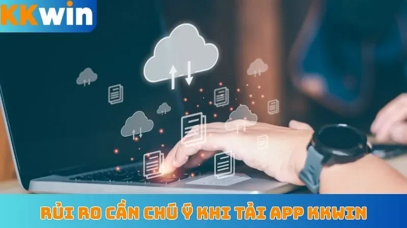 Rủi ro cần chú ý khi tải app KKWin